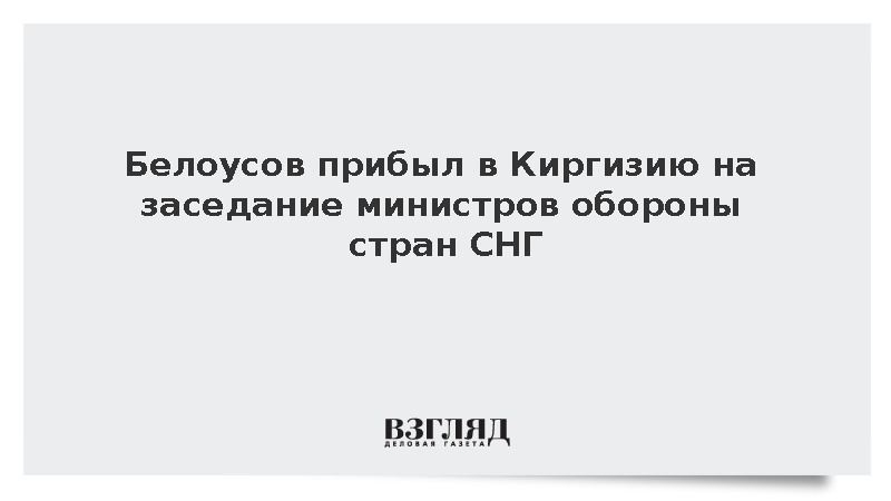 Минобороны: Белоусов прибыл в Киргизию на совет министров обороны стран СНГ