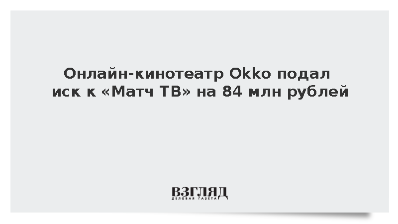 Онлайн-кинотеатр Okko подал иск к «Матч ТВ» на 84 млн рублей