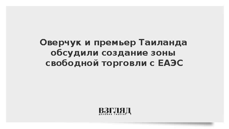 Оверчук и премьер Таиланда обсудили создание зоны свободной торговли с ЕАЭС