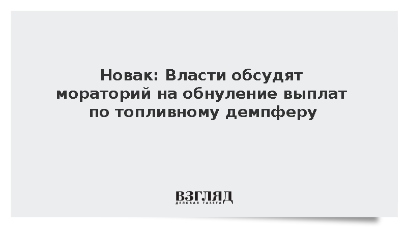 Новак: Власти обсудят мораторий на обнуление выплат по топливному демпферу
