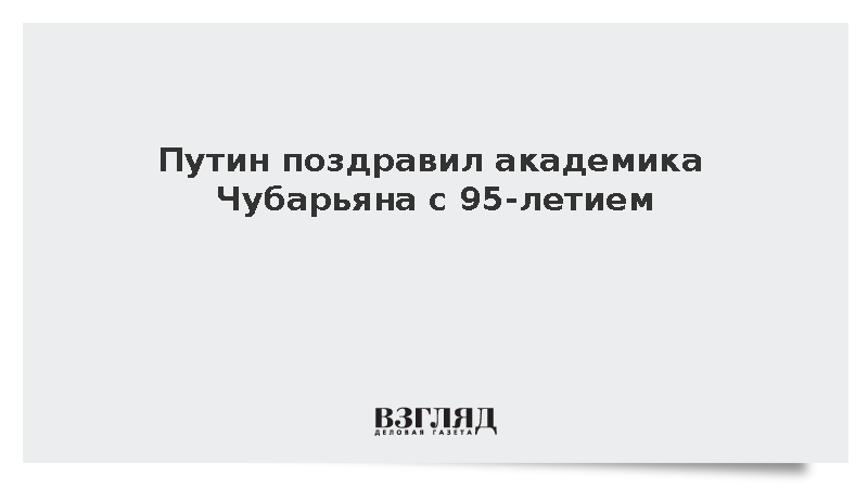Путин поздравил академика Чубарьяна с 95-летием