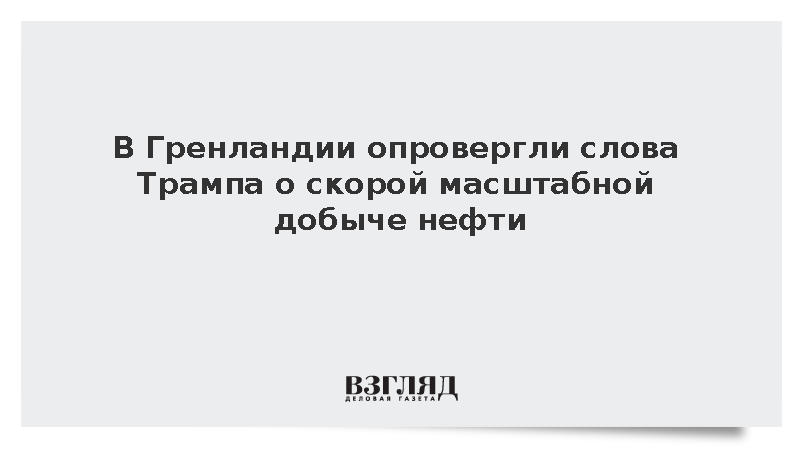 Власти Гренландии опровергли заявления Трампа о скорой масштабной добыче нефти