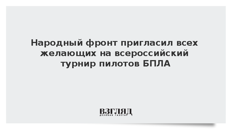 Народный фронт пригласил всех желающих на всероссийский турнир пилотов БПЛА