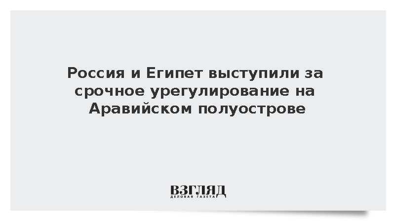 МИД: Россия и Египет призвали урегулировать ситуацию на Аравийском полуострове