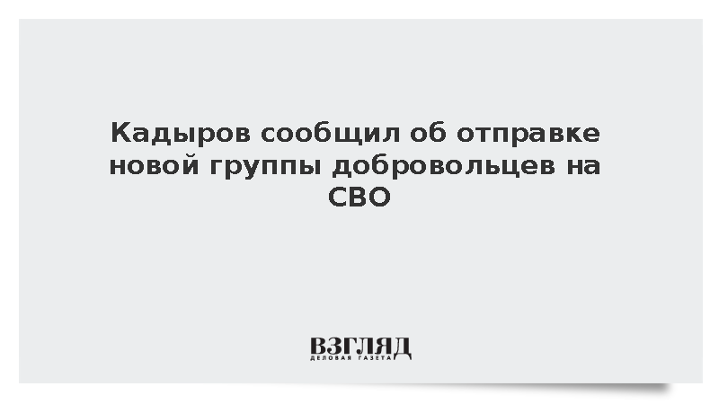 Кадыров сообщил об отправке новой группы добровольцев в зону спецоперации