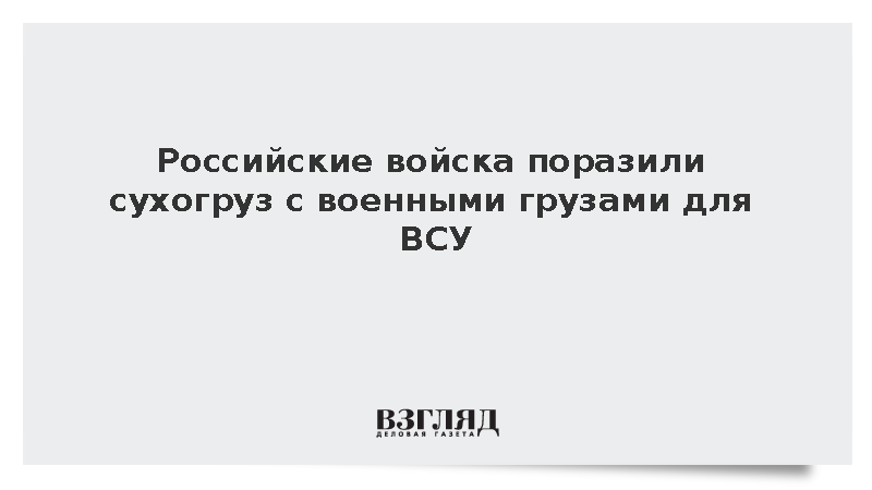 Российские войска поразили сухогруз с военными грузами для ВСУ