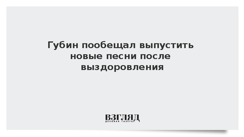 Певец Андрей Губин пообещал выпустить новые песни после выздоровления