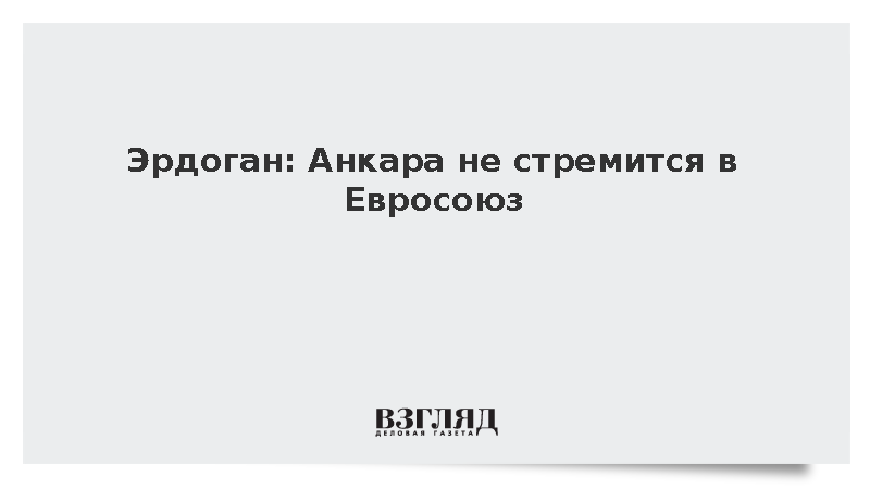 Эрдоган: Анкара не стремится в Евросоюз