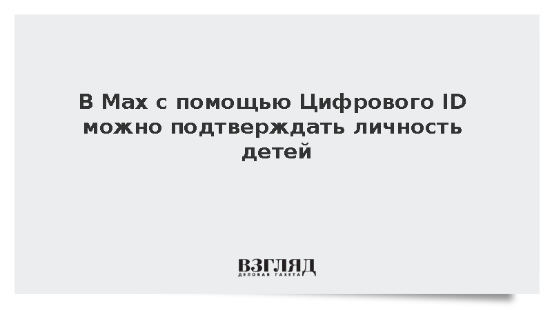 С помощью «Цифрового ID» в Max можно подтверждать личность детей