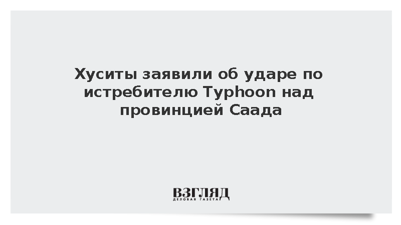 Хуситы заявили об ударе по истребителю Typhoon над провинцией Саада