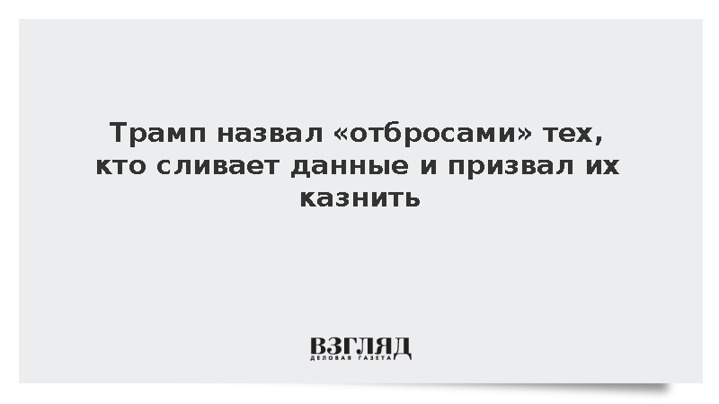 Трамп назвал «отбросами» сливающих данные и призвал их казнить