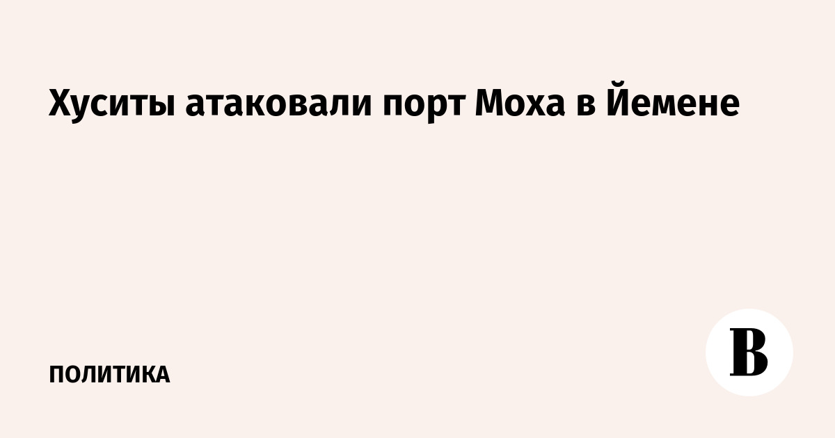 Хуситы атаковали порт Моха в Йемене