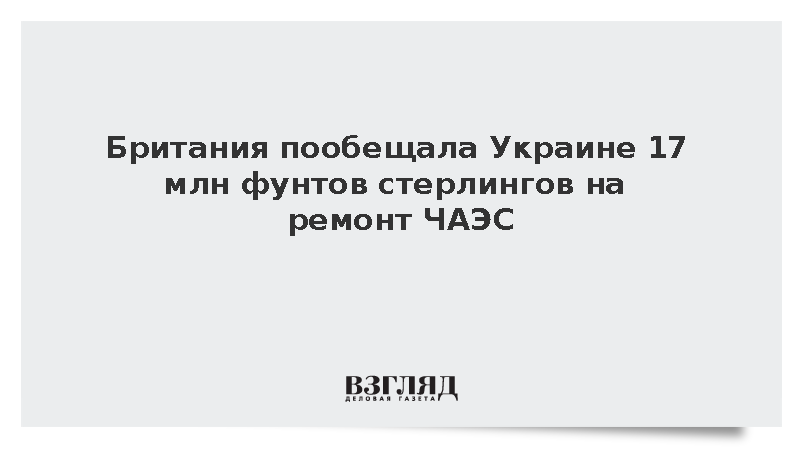 Британия пообещала Украине 17 млн фунтов стерлингов на ремонт ЧАЭС