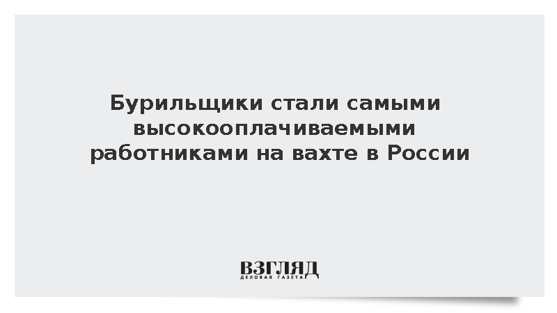 Зарплаты бурильщиков на вахте в России достигли 250 тыс. рублей