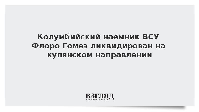 Колумбийский наемник ВСУ Флоро Гомез ликвидирован на купянском направлении