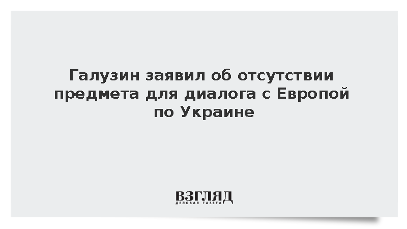 Галузин заявил об отсутствии предмета диалога с ЕС по Украине