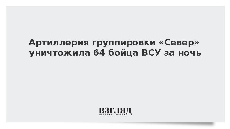 Артиллерия «Севера» за ночь уничтожила пункт управления БПЛА и 64 солдата ВСУ