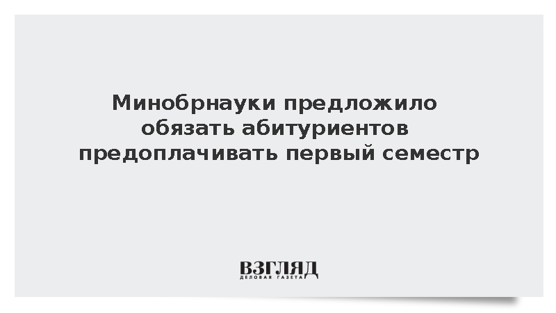 Минобрнауки предложило абитуриентам предоплачивать первый семестр