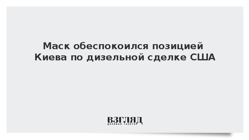 Маск обеспокоился позицией Киева по дизельной сделке США