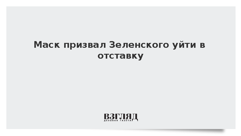 Маск призвал Зеленского уйти в отставку