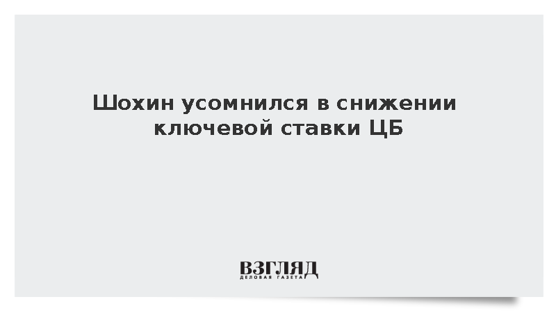 Шохин усомнился в снижении ключевой ставки ЦБ