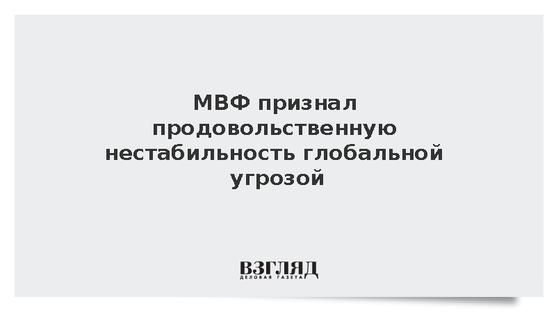 МВФ: Продовольственная нестабильность стала глобальной угрозой
