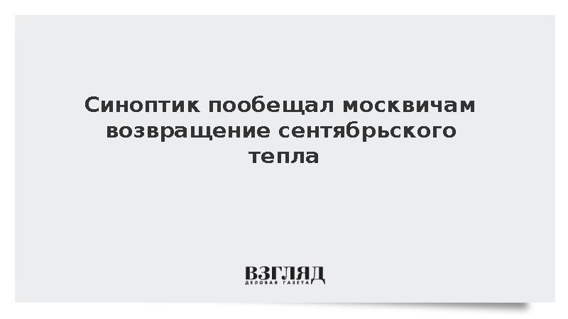 Синоптик Тишковец спрогнозировал возвращение сентябрьского тепла в Москве