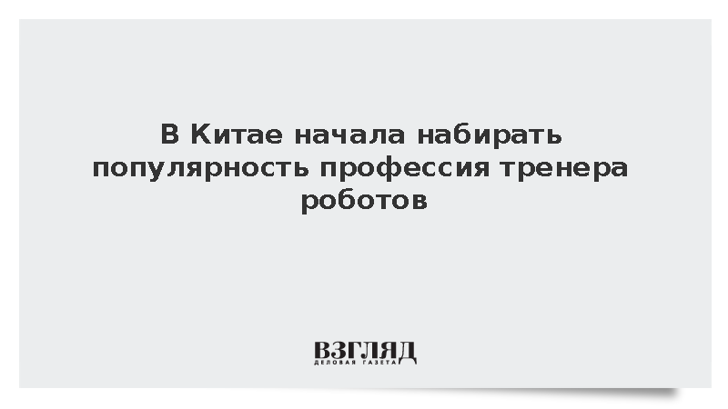Пэнпай: В Китае начала набирать популярность профессия тренера роботов