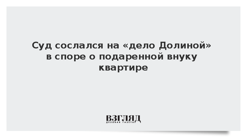 Суд сослался на «дело Долиной» в споре о подаренной внуку квартире