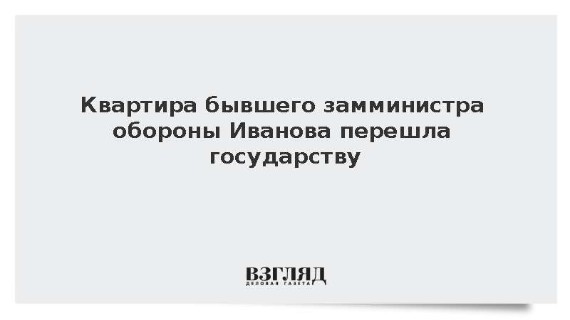Квартира осужденного экс-замминистра обороны Иванова перешла государству