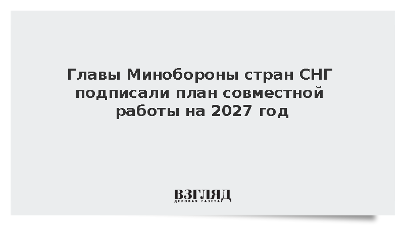 Министры обороны СНГ подписали план работы на 2027 год