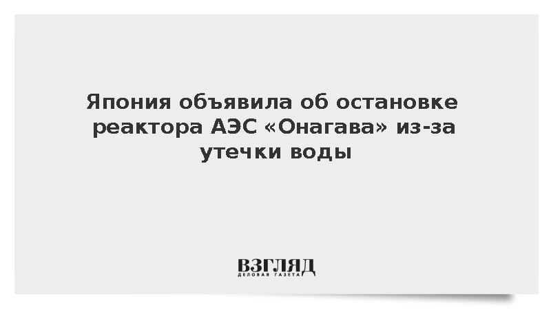 Япония объявила об остановке реактора АЭС «Онагава» из-за утечки воды