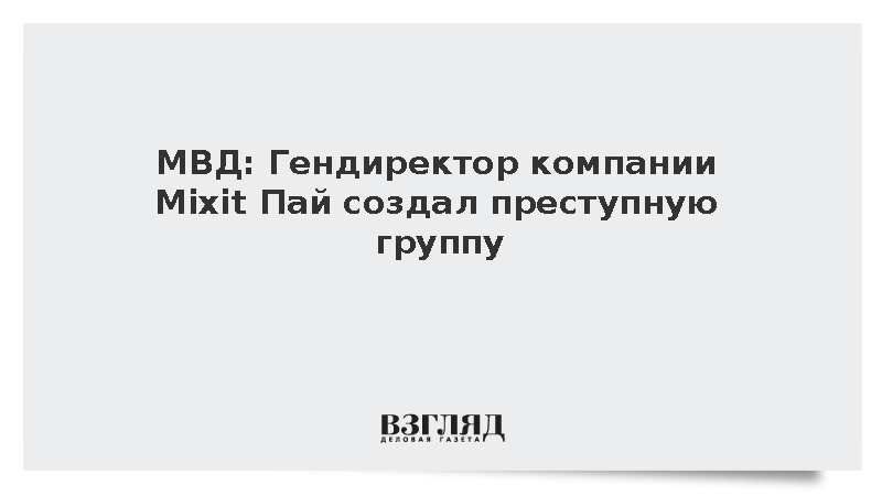 МВД: Гендиректор компании Mixit Пай создал преступную группу