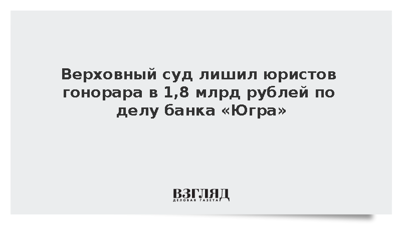 Верховный суд лишил юристов гонорара в 1,8 млрд рублей по делу банка «Югра»