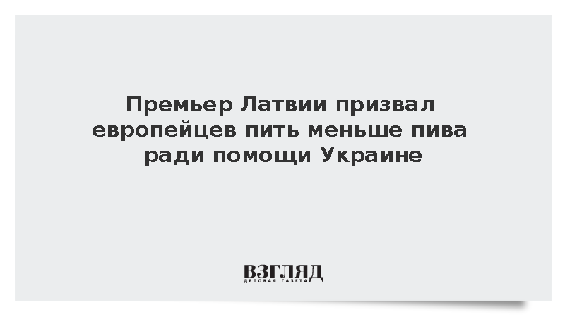 Премьер Латвии Кулбергс призвал европейцев экономить на пиве ради Украины