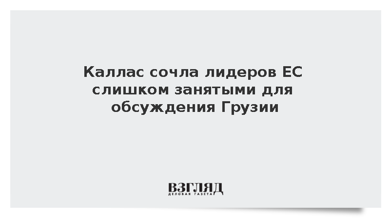 Каллас: Лидеры ЕС слишком заняты для детального обсуждения ситуации в Грузии