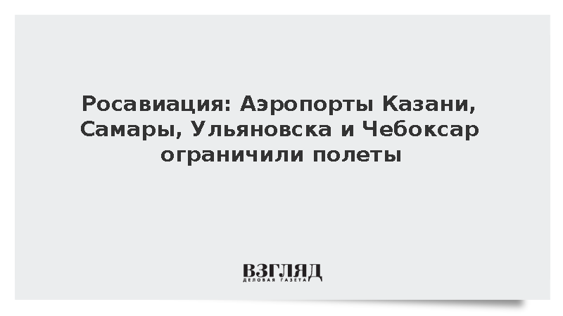 Росавиация: Аэропорты Казани, Самары, Ульяновска и Чебоксар ограничили полеты