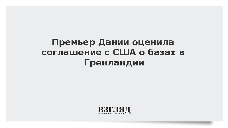 Премьер Дании Фредериксен одобрила создание военных баз США в Гренландии
