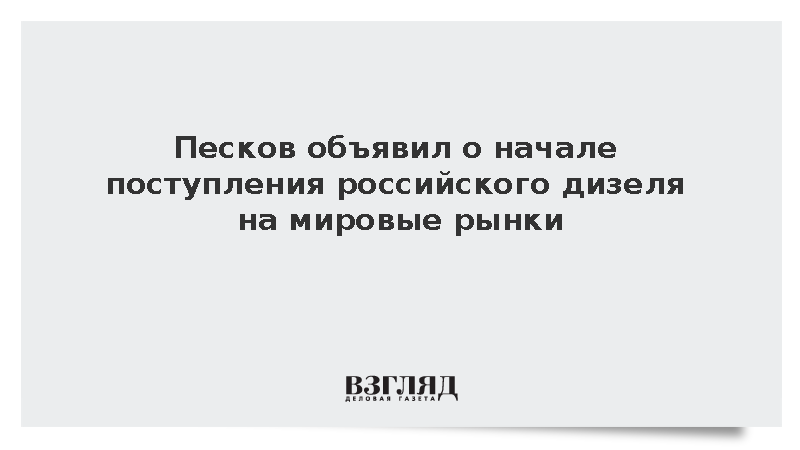 Песков: Российское дизельное топливо начало поступать на мировые рынки