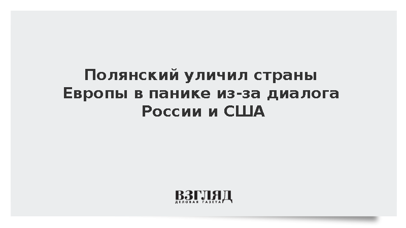 Полянский: Европейские страны запаниковали из-за диалога Москвы и Вашингтона