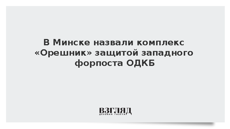 В парламенте Белоруссии заявили о защите рубежей ОДКБ комплексом «Орешник»