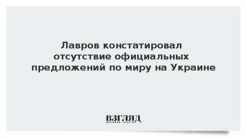 Лавров констатировал отсутствие официальных предложений по миру на Украине