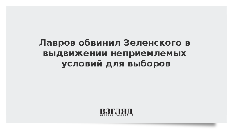 Лавров заявил о выдвижении Зеленским неприемлемых условий для проведения выборов
