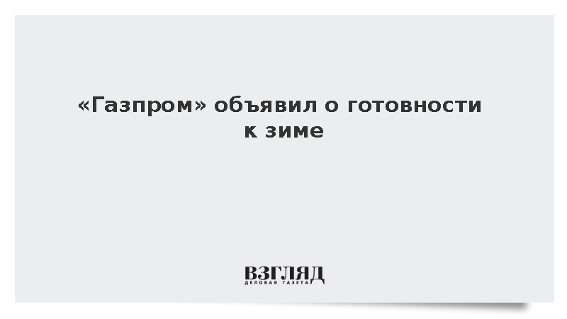 Газпром заявил о готовности к предстоящему зимнему сезону