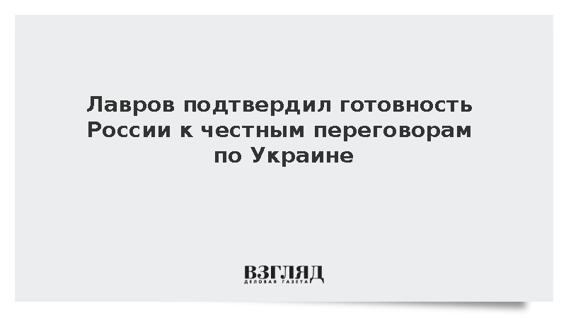 Лавров: Россия готова к нормальным, вменяемым и честным переговорам по Украине