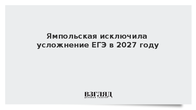 Ямпольская заявила об отсутствии планов усложнять ЕГЭ в 2027 году