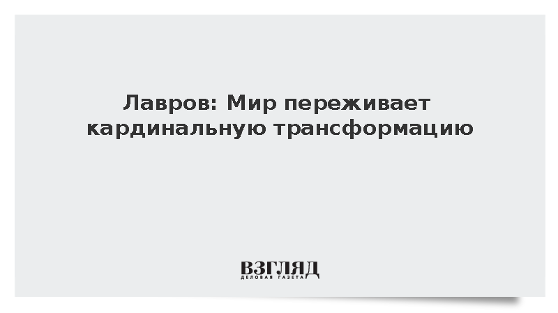 Лавров: Мир переживает кардинальную трансформацию