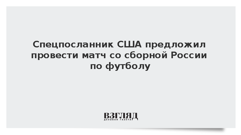 Спецпредставитель США Замполли предложил провести футбольный матч с Россией