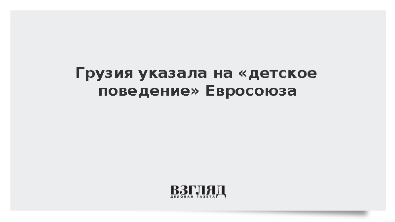 Грузия указала на детское поведение Евросоюза