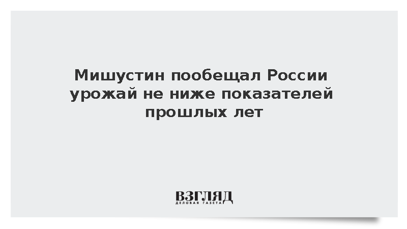 Мишустин: Уборочная кампания в России завершилась на 90% посевных площадей
